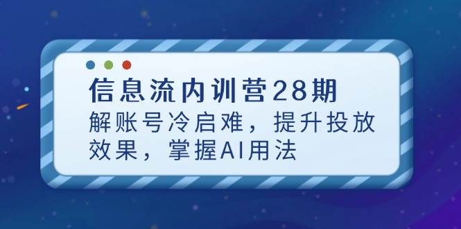 (14535期)信息流内训营28期,解账号冷启难,提升投放效果,掌握AI用法-赛德副业库