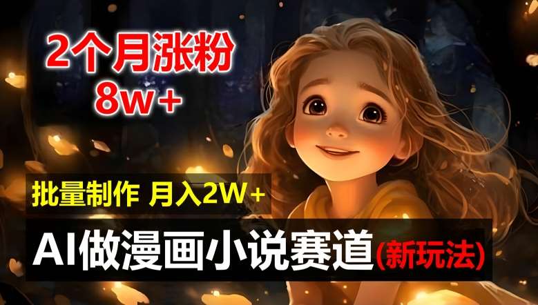 2个月涨粉8w，新玩法AI自动化做漫画小说赛道，操作简单可批量制作，新手小白轻松月入2W【揭秘】-赛德副业库