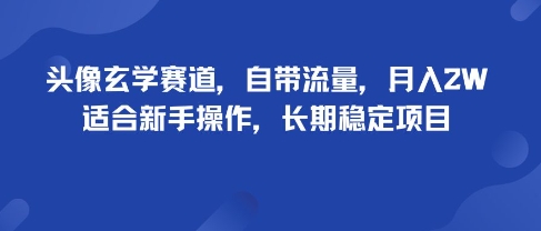 头像玄学赛道，自带流量，月入2W，适合新手操作，长期稳定项目-赛德副业库