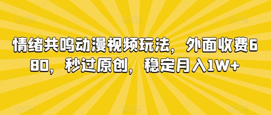 情绪共鸣动漫视频玩法，外面收费680，秒过原创，稳定月入1W+【揭秘】-赛德副业库