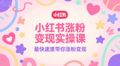 小红书涨粉变现实操课，最快速度带你涨粉变现-赛德副业库