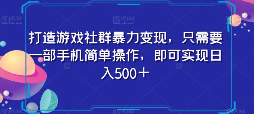 打造游戏社群暴力变现，只需要一部手机简单操作，即可实现日入500＋【揭秘】-赛德副业库