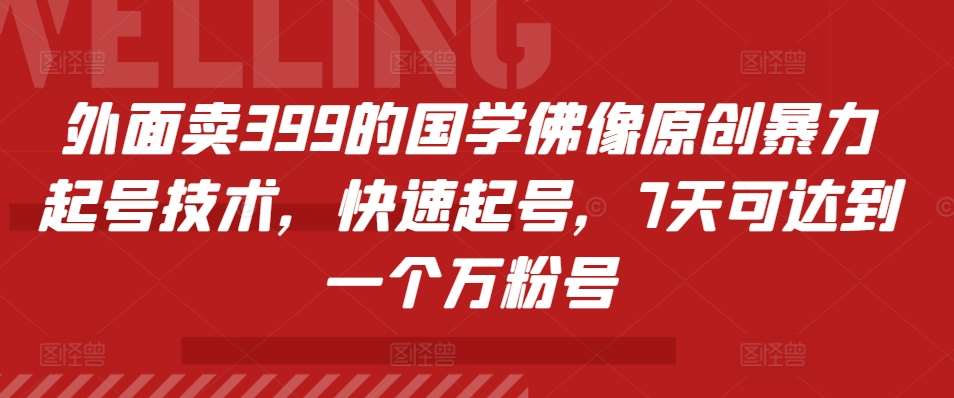 外面卖399的国学佛像原创暴力起号技术，快速起号，7天可达到一个万粉号-赛德副业库