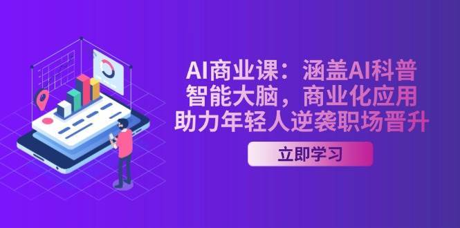AI商业课：涵盖AI科普，智能大脑，商业化应用，助力年轻人逆袭职场晋升-赛德副业库