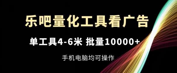 乐吧量化工具看广告，单工具4-6米，批量1w+，手机电脑均可操作【揭秘】-赛德副业库