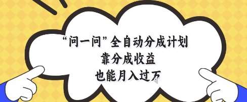 问一问全自动分成计划,靠分成收益也能月入过1W【揭秘】-赛德副业库