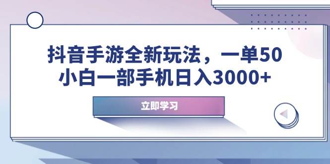 （14007期）抖音手游全新玩法，一单50，小白一部手机日入3000+-赛德副业库