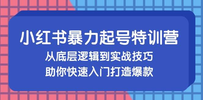 （13003期）小红书暴力起号训练营，从底层逻辑到实战技巧，助你快速入门打造爆款-赛德副业库