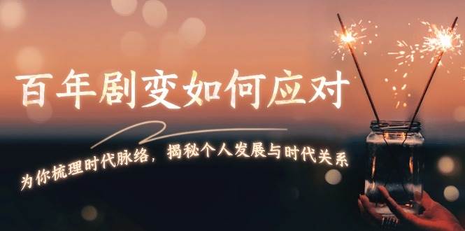 (13867期)百年剧变如何应对,为你梳理时代脉络,揭秘个人发展与时代关系-赛德副业库