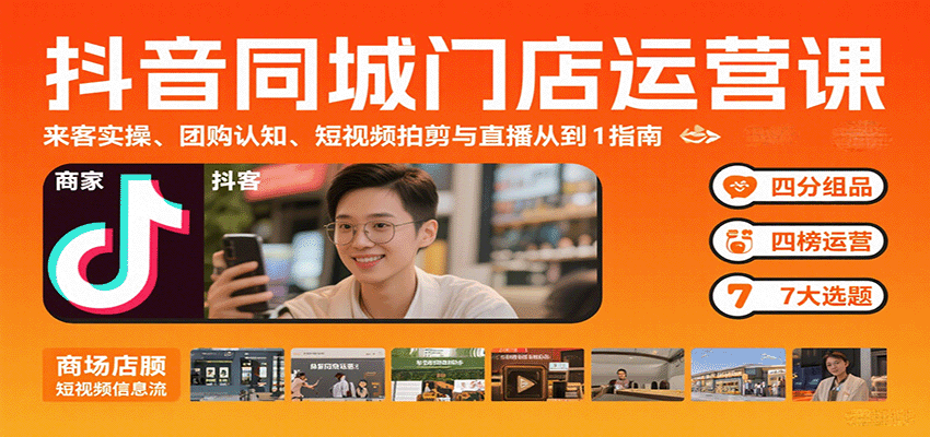 抖音同城门店运营课:来客实操、团购认知、短视频拍剪与直播从0到1指南-赛德副业库