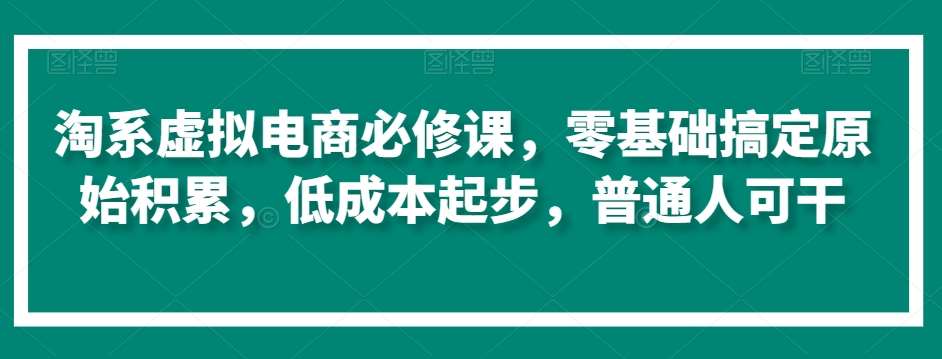 淘系虚拟电商必修课，零基础搞定原始积累，低成本起步，普通人可干-赛德副业库