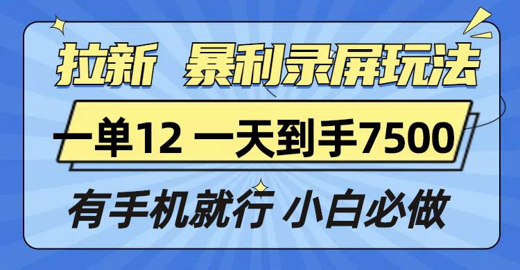 （13836期）拉新暴利录屏玩法，一单12块，一天到手7500，有手机就行-赛德副业库