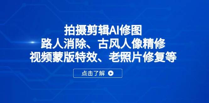 (14277期)拍摄剪辑AI修图:路人消除、古风人像精修、视频蒙版特效、老照片修复等-赛德副业库