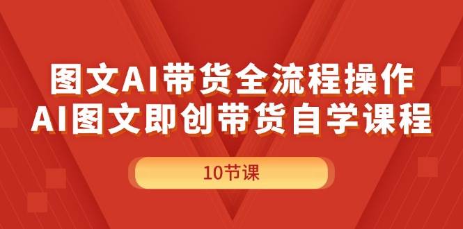 （11758期）图文AI带货全流程操作，AI图文即创带货自学课程-赛德副业库