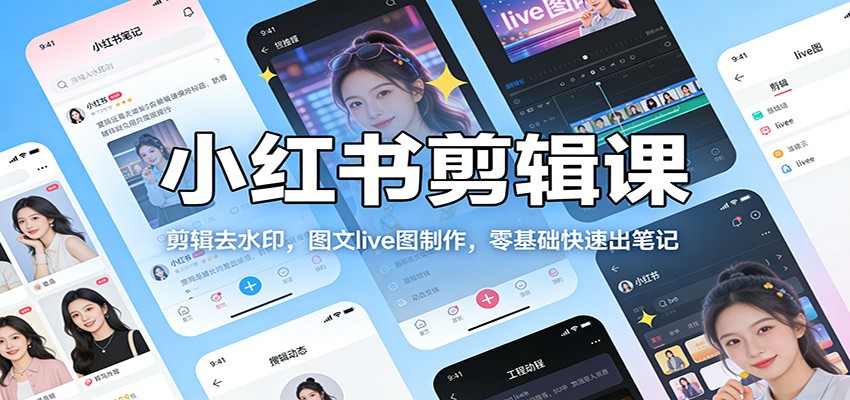 小红书剪辑课：剪辑去水印，图文live图制作，零基础快速出笔记-赛德副业库
