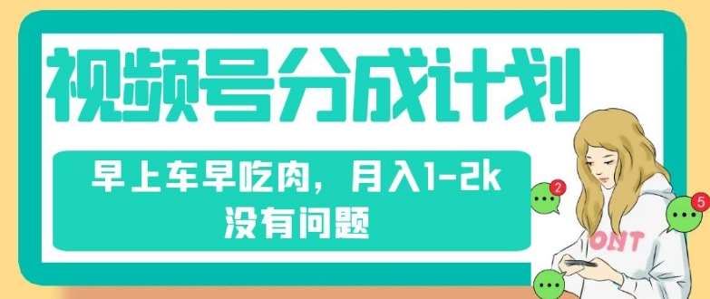 视频号分成计划，纯搬运不需要剪辑去重，早上车早吃肉，月入1-2k没有问题-赛德副业库