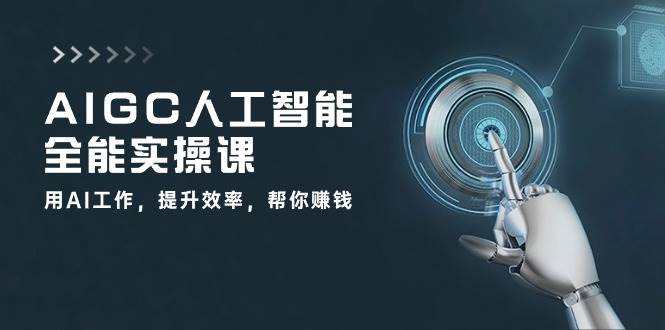 AIGC人工智能全能实操课：用AI工作，提升效率，帮你赚钱（33节课）-赛德副业库