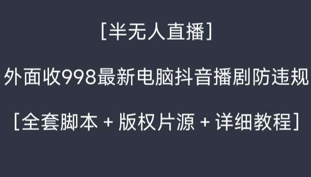 外面收998最新半无人直播电脑抖音播剧防违规【全套脚本＋版权片源＋详细教程】-赛德副业库