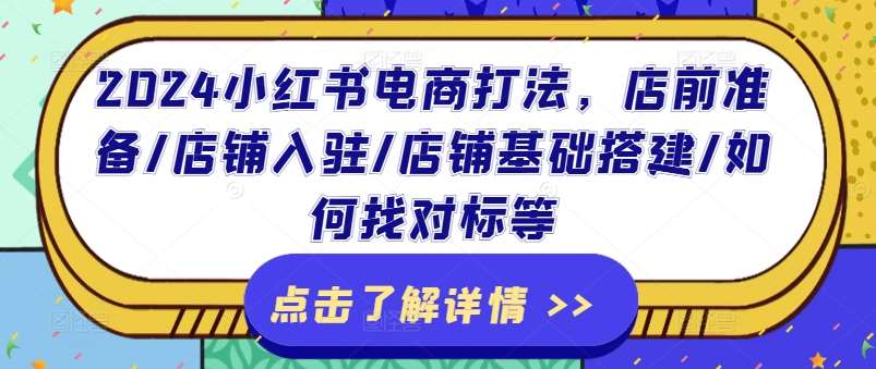 2024小红书电商打法，店前准备/店铺入驻/店铺基础搭建/如何找对标等-赛德副业库
