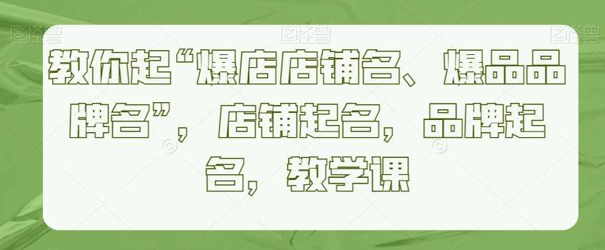 教你起“爆店店铺名、爆品品牌名”,店铺起名,品牌起名,教学课-赛德副业库