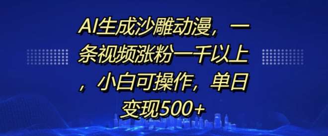 AI生成沙雕动漫，一条视频涨粉一千以上，小白可操作，单日变现500+-赛德副业库