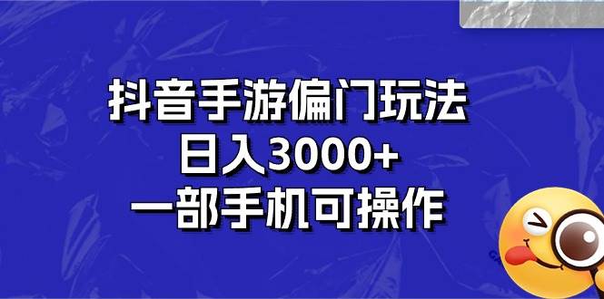 （10988期）抖音手游偏门玩法，日入3000+，一部手机可操作-赛德副业库