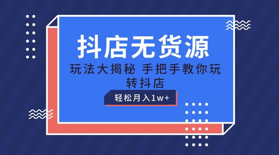 抖店无货源保姆级教程，手把手教你玩转抖店，轻松月入1W+-赛德副业库