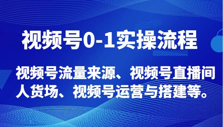 视频号0-1实操流程，视频号流量来源、视频号直播间人货场、视频号运营与搭建等。-赛德副业库