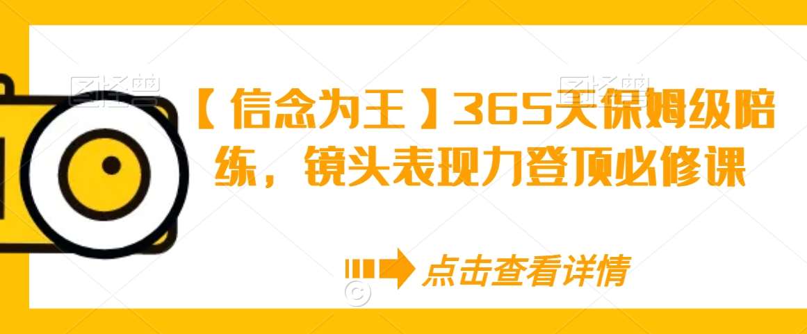 【信念为王】365天保姆级陪练,镜头表现力登顶必修课-赛德副业库