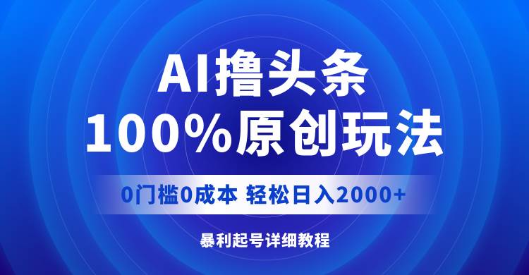 （12174期）AI撸头条，100%原创玩法，0成本0门槛，轻松日入2000+-赛德副业库