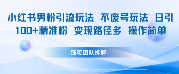 小红书男粉引流玩法不废号玩法日引100男粉变现路径多操作简单-赛德副业库