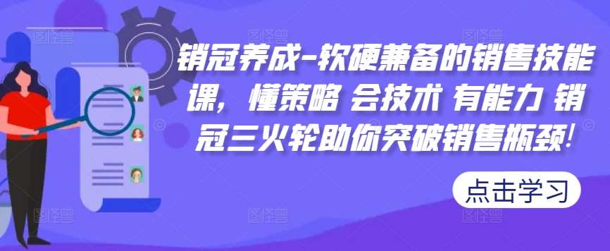 销冠养成-软硬兼备的销售技能课，懂策略 会技术 有能力 销冠三火轮助你突破销售瓶颈!-赛德副业库