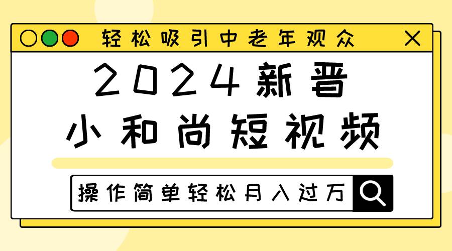2024新晋小和尚短视频，轻松吸引中老年观众，操作简单轻松月入过万-赛德副业库