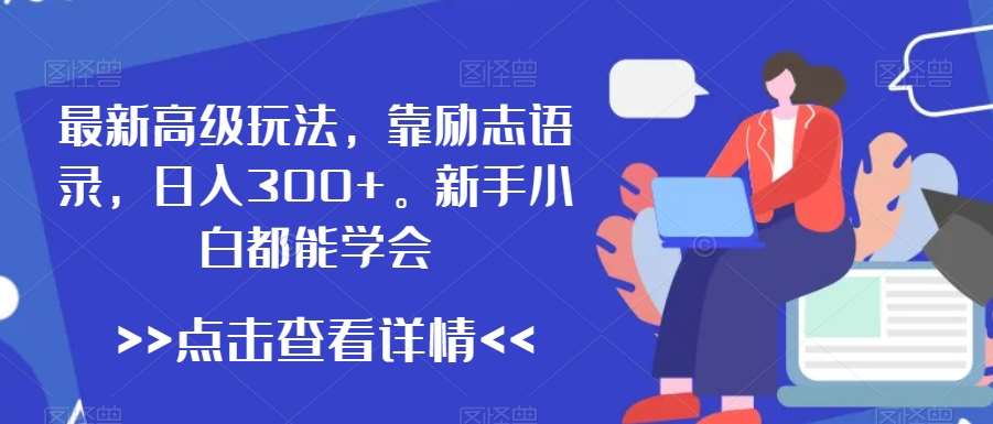 最新高级玩法，靠励志语录，日入300+，新手小白都能学会【揭秘】-赛德副业库