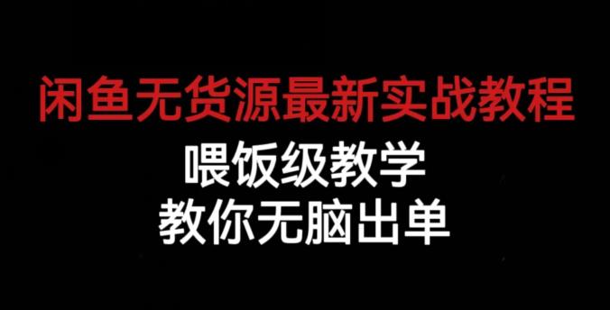 闲鱼无货源最新实战教程，喂饭级教学，教你无脑出单【揭秘】-赛德副业库