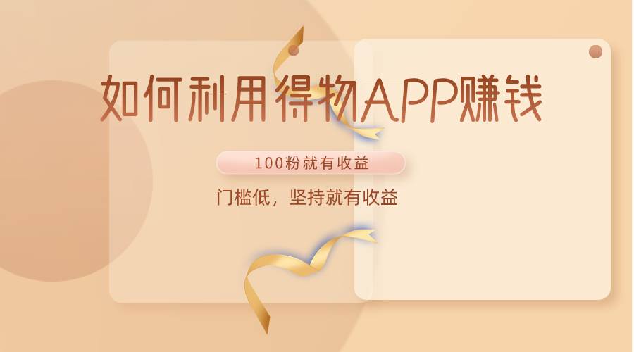 如何利用得物APP赚收益，100粉就可以赚收益，门槛低，坚持就有收益-赛德副业库