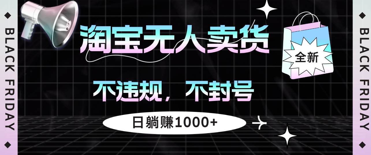 (12780期)淘宝无人卖货4,不违规不封号,简单无脑,日躺赚1000+-赛德副业库