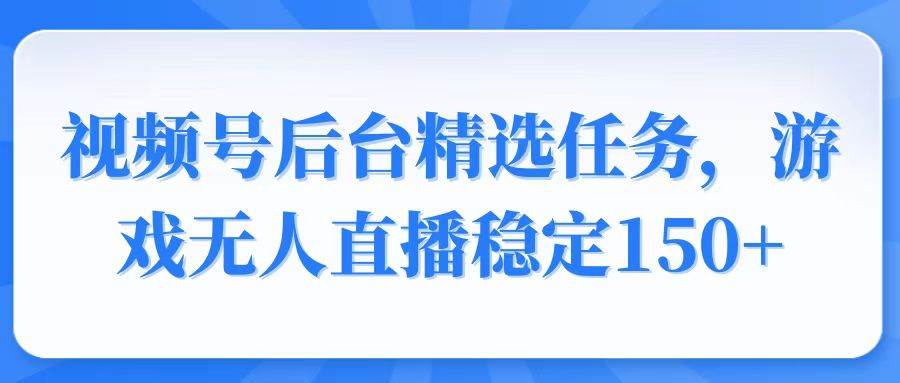 （14004期）视频号精选变现任务，游戏无人直播稳定150+-赛德副业库