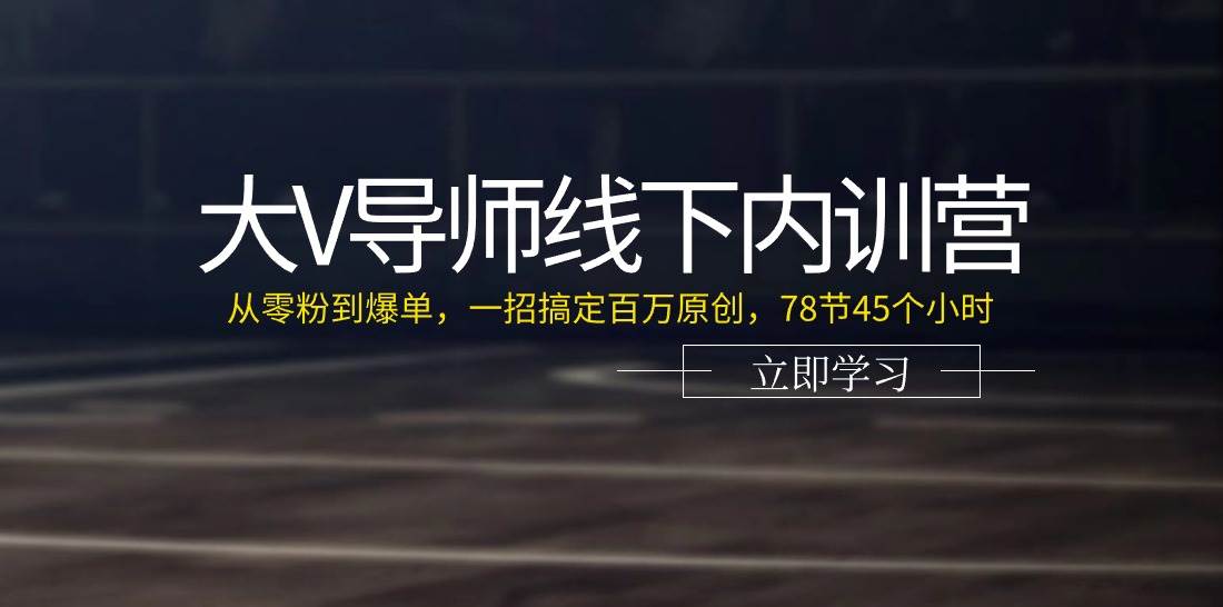 （11261期）大V导师线下内训营：从零粉到爆单，一招搞定百万原创，78节45个小时-赛德副业库