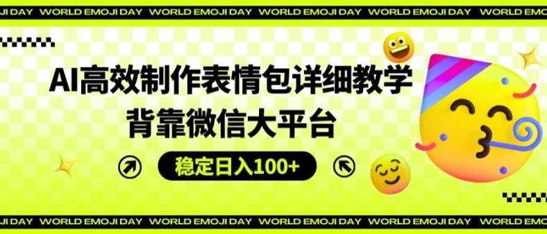 AI高效制作表情包详细教学，背靠微信大平台，稳定日入100+【揭秘】-赛德副业库