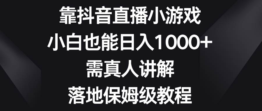 （8408期）靠抖音直播小游戏，小白也能日入1000+，需真人讲解，落地保姆级教程-赛德副业库
