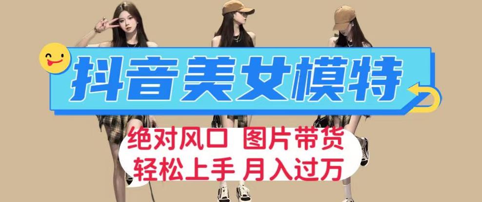 抖音美女模特图片带货，每天半小时发两张图片，月入过万，轻松躺赚【揭秘】-赛德副业库