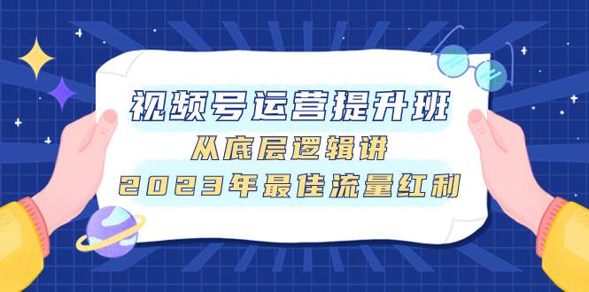 （7793期）视频号运营提升班，从底层逻辑讲，2023年最佳流量红利-赛德副业库