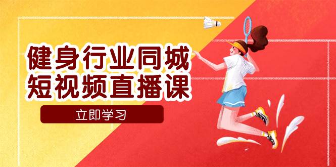 (7629期)健身行业同城短视频直播课,通过抖音低成本获客提升业绩,门店标准化流...-赛德副业库