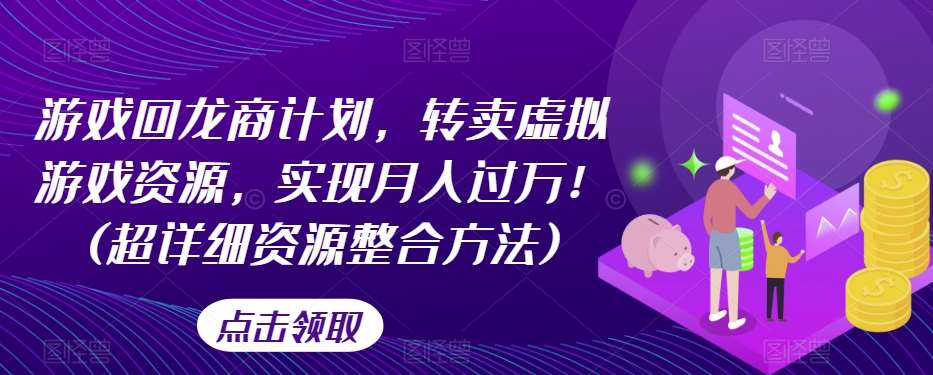 游戏回龙商计划，转卖虚拟游戏资源，实现月入过万！(超详细资源整合方法)-赛德副业库