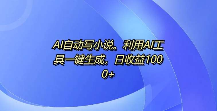 AI自动写小说，利用AI工具一键生成，日收益1k【揭秘】-赛德副业库