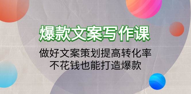 (9508期)爆款文案写作课:做好文案策划提高转化率,不花钱也能打造爆款(19节课)-赛德副业库