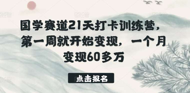 国学赛道21天打卡训练营，第一周就开始变现，一个月变现60多万-赛德副业库