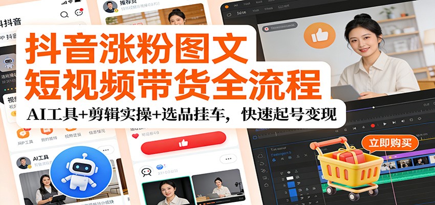 抖音涨粉图文短视频带货全流程，AI工具+剪辑实操+选品挂车，快速起号变现-赛德副业库