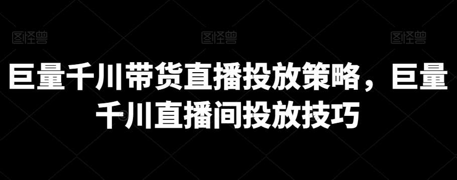 巨量千川带货直播投放策略，巨量千川直播间投放技巧-赛德副业库